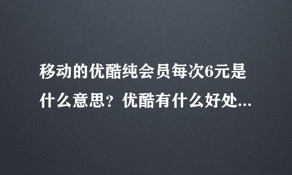 移动的优酷纯会员每次6元是什么意思？优酷有什么好处，和用图