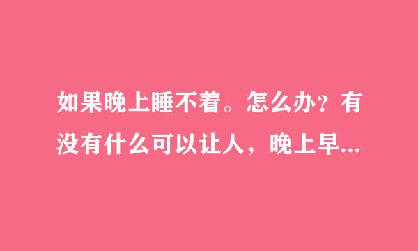 如果晚上睡不着。怎么办？有没有什么可以让人，晚上早点睡觉的方法。