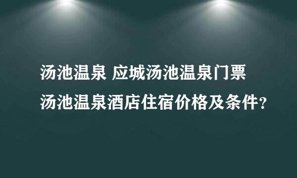 汤池温泉 应城汤池温泉门票 汤池温泉酒店住宿价格及条件？