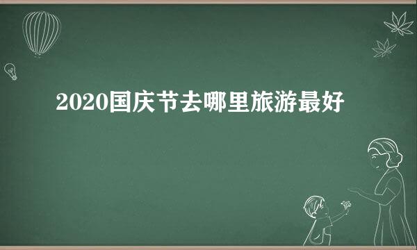 2020国庆节去哪里旅游最好