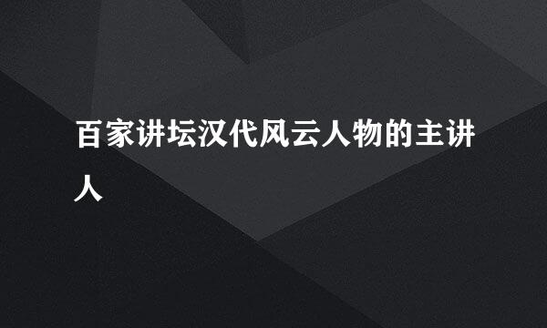 百家讲坛汉代风云人物的主讲人