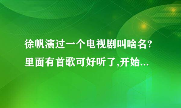 徐帆演过一个电视剧叫啥名?里面有首歌可好听了,开始就是哼哼,旋律很美,谁知道叫啥,是谁唱的?