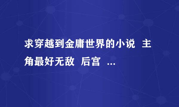 求穿越到金庸世界的小说  主角最好无敌  后宫  种马最好