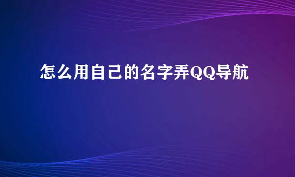 怎么用自己的名字弄QQ导航