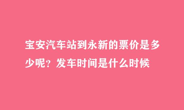 宝安汽车站到永新的票价是多少呢？发车时间是什么时候