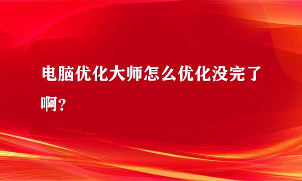 电脑优化大师怎么优化没完了啊？