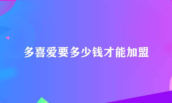 多喜爱要多少钱才能加盟