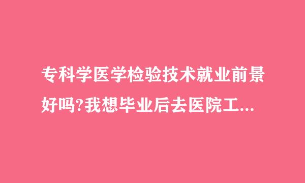 专科学医学检验技术就业前景好吗?我想毕业后去医院工作，有资格考在编吗？谢谢