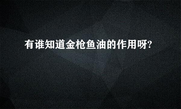 有谁知道金枪鱼油的作用呀?