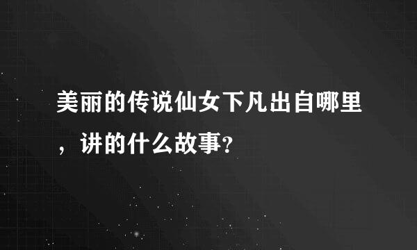 美丽的传说仙女下凡出自哪里，讲的什么故事？