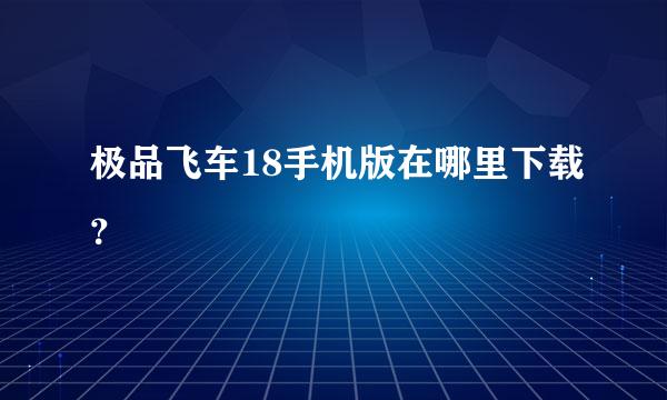 极品飞车18手机版在哪里下载？