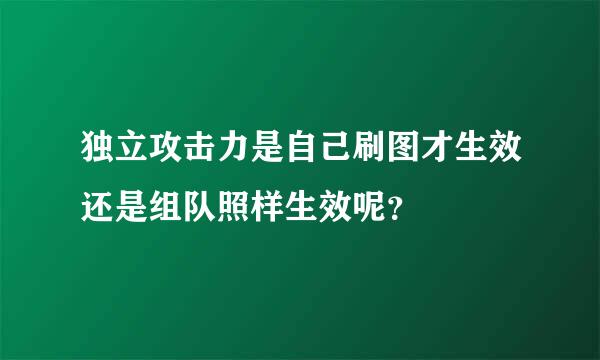 独立攻击力是自己刷图才生效还是组队照样生效呢？