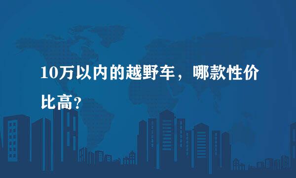 10万以内的越野车，哪款性价比高？