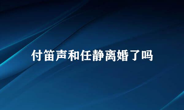 付笛声和任静离婚了吗