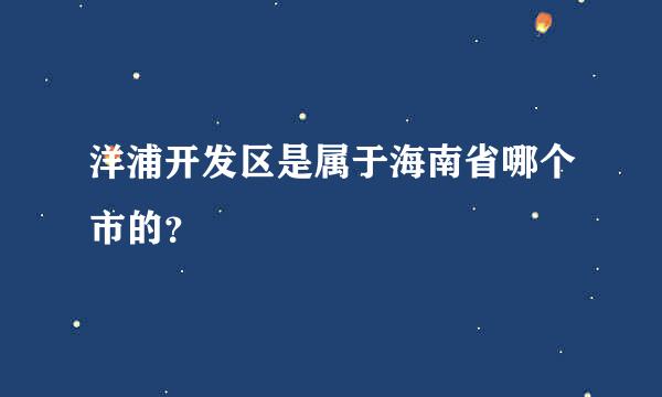 洋浦开发区是属于海南省哪个市的？