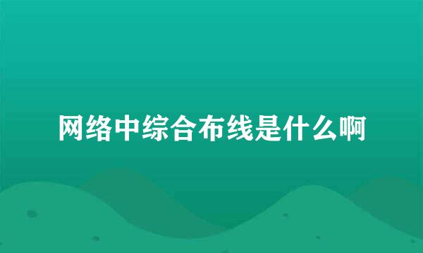 网络中综合布线是什么啊