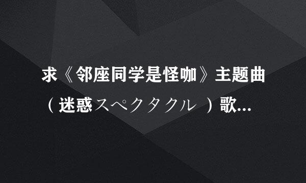 求《邻座同学是怪咖》主题曲（迷惑スペクタクル ）歌词（双译）。谢谢