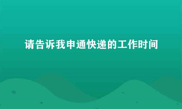 请告诉我申通快递的工作时间