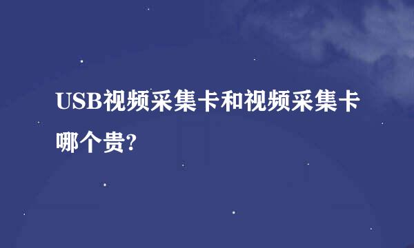 USB视频采集卡和视频采集卡哪个贵?