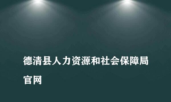 
德清县人力资源和社会保障局官网
