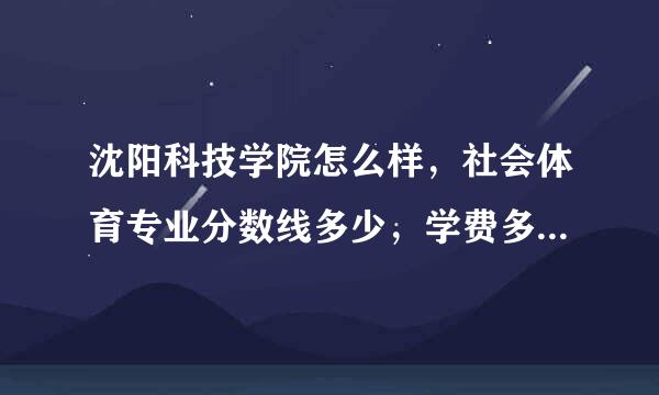 沈阳科技学院怎么样，社会体育专业分数线多少，学费多少，值得去么