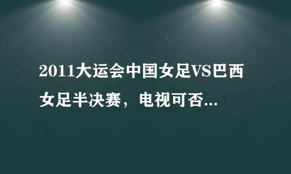 2011大运会中国女足VS巴西女足半决赛，电视可否直播？CCTV5？深圳卫视？比赛时间？知道的朋友说下，谢谢！