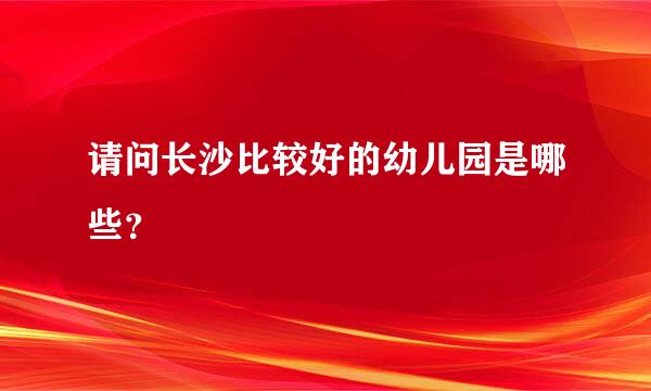 请问长沙比较好的幼儿园是哪些？