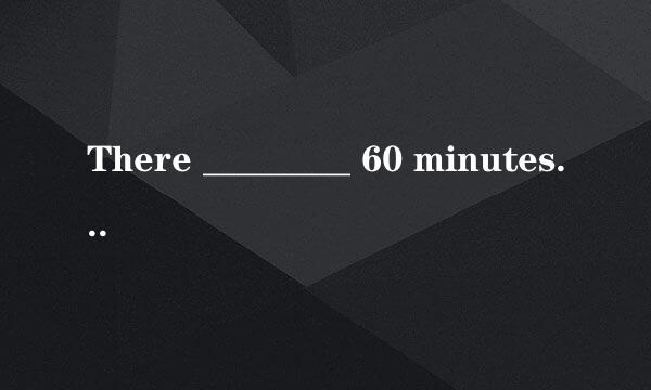 There ________ 60 minutes in _______ hour .         [     ]     A...