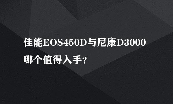 佳能EOS450D与尼康D3000哪个值得入手？