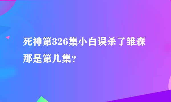 死神第326集小白误杀了雏森 那是第几集？