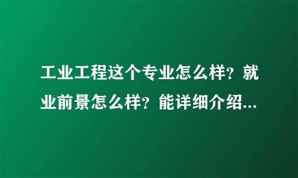 工业工程这个专业怎么样？就业前景怎么样？能详细介绍一下吗，因为这个学期末我要转专业了，急求，谢谢！