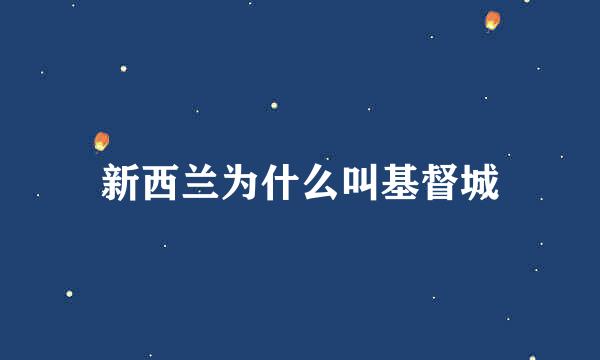 新西兰为什么叫基督城