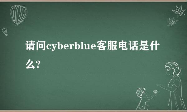 请问cyberblue客服电话是什么?