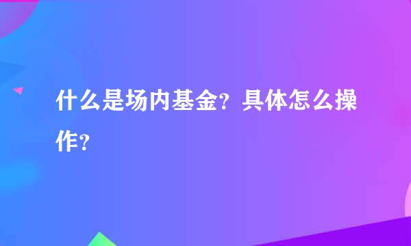 什么是场内基金？具体怎么操作？