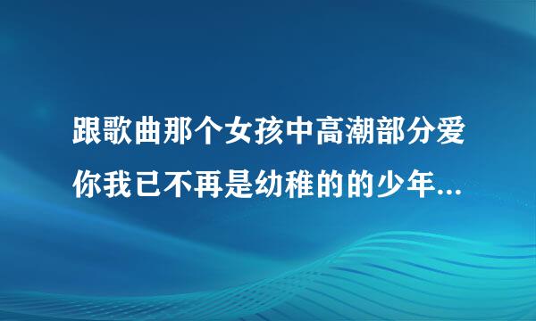 跟歌曲那个女孩中高潮部分爱你我已不再是幼稚的的少年音调相同的歌。男的唱的。想不起来叫什么了