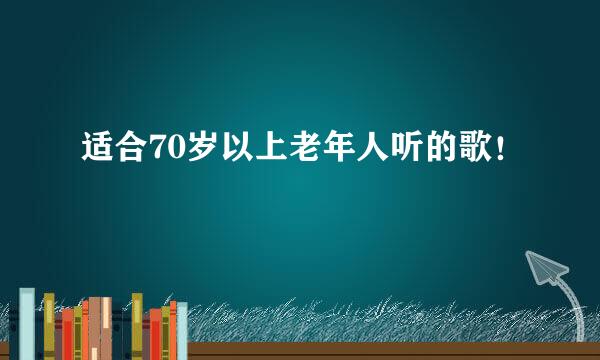 适合70岁以上老年人听的歌！