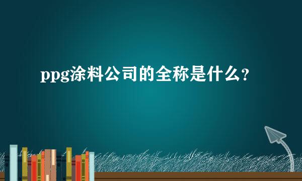 ppg涂料公司的全称是什么？