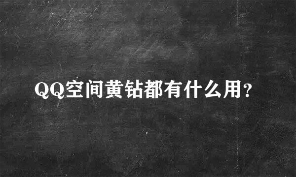 QQ空间黄钻都有什么用？