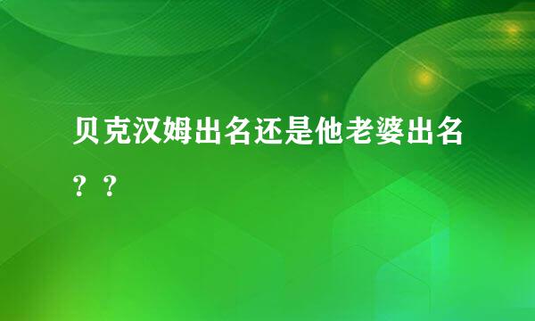 贝克汉姆出名还是他老婆出名？？