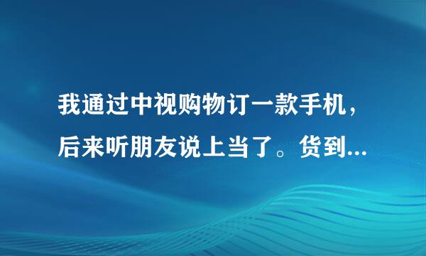 我通过中视购物订一款手机，后来听朋友说上当了。货到后就拒收了。这两天接到一个公关部门的电话，说卖家