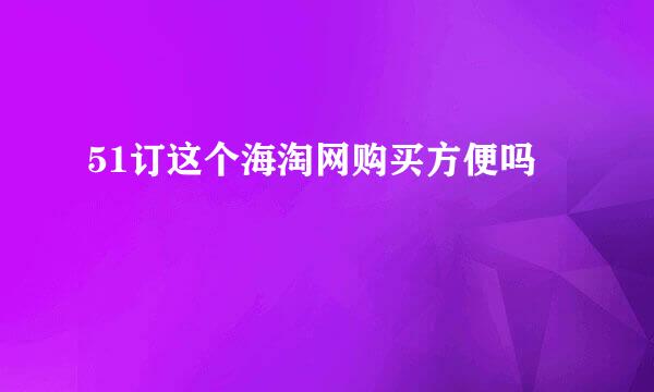 51订这个海淘网购买方便吗