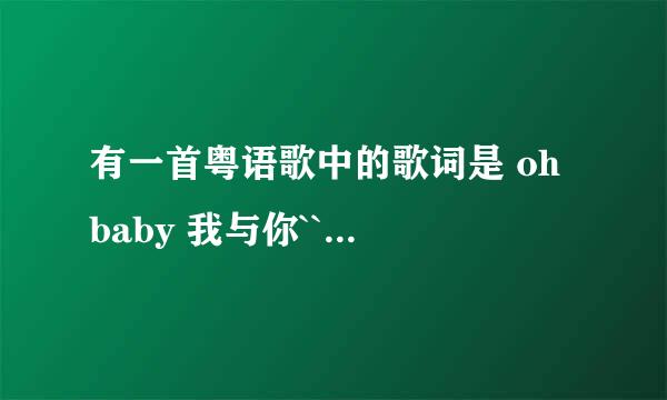 有一首粤语歌中的歌词是 oh baby 我与你``` 歌名叫什么啊？？.