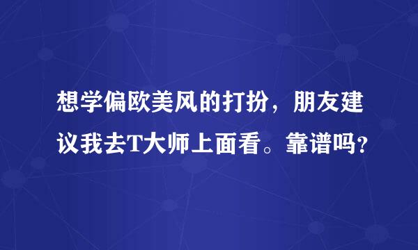 想学偏欧美风的打扮，朋友建议我去T大师上面看。靠谱吗？