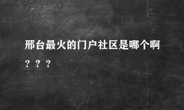 邢台最火的门户社区是哪个啊？？？