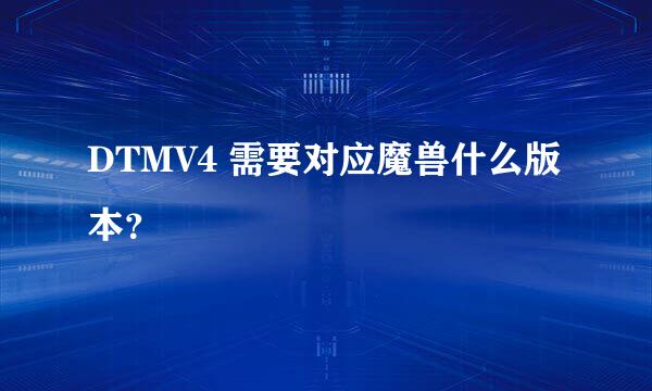 DTMV4 需要对应魔兽什么版本？