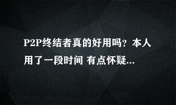 P2P终结者真的好用吗？本人用了一段时间 有点怀疑啊拜托各位了 3Q