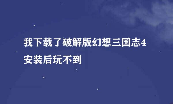 我下载了破解版幻想三国志4 安装后玩不到