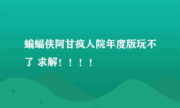 蝙蝠侠阿甘疯人院年度版玩不了 求解！！！！