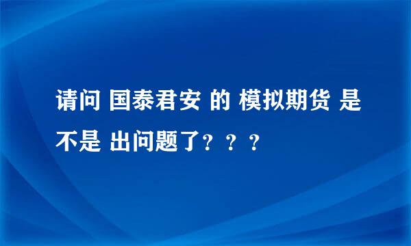 请问 国泰君安 的 模拟期货 是不是 出问题了？？？