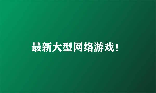 最新大型网络游戏！